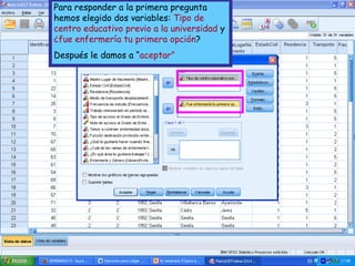 Para responder a la primera pregunta
hemos elegido dos variables: Tipo de
centro educativo previo a la universidad y
¿fue enfermería tu primera opción?
Después le damos a “aceptar”
 