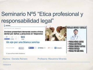13/05/2014
Seminario Nº5 “Etica profesional y
responsabilidad legal”
Alumna : Daniela Reinero Profesora: Macarena Miranda
 