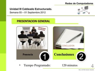 Redes de Computadores

Unidad III Cableado Estructurado.
Semana 05 – 01 Septiembre 2012




       •   Tiempo Programado:       120 minutos          4
 