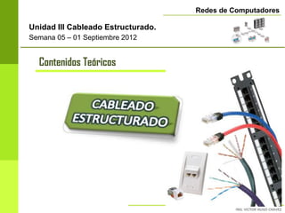Redes de Computadores

Unidad III Cableado Estructurado.
Semana 05 – 01 Septiembre 2012


  Contenidos Teóricos




                                                       5
 
