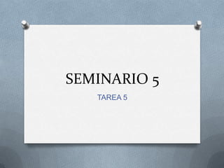 SEMINARIO 5
   TAREA 5
 