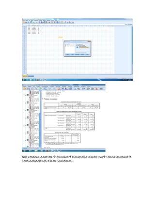 NOSVAMOSA LA MATRIZ  ANALIZAR ESTADISTICA DESCRIPTIVA TABLASCRUZADAS
TABAQUISMO(FILAS) Y SEXO (COLUMNAS)
 