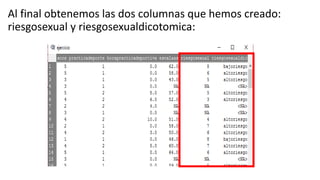 Al final obtenemos las dos columnas que hemos creado:
riesgosexual y riesgosexualdicotomica:
 