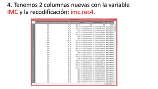 4. Tenemos 2 columnas nuevas con la variable
IMC y la recodificación: imc.rec4.
 