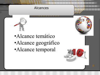 Alcances




•Alcance temático
•Alcance geográfico
•Alcance temporal

                      8
 