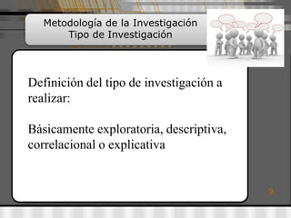 Metodología de la Investigación
       Tipo de Investigación




Definición del tipo de investigación a
realizar:

Básicamente exploratoria, descriptiva,
correlacional o explicativa


                                         9
 