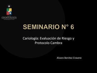 Cariología: Evaluación de Riesgo y
Protocolo Cambra
Alvaro Benítez Cravero
 