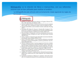 Bibliografía: es la relación de libros o manuscritos, con sus referentes
autores que se han utilizado para realizar el análisis.
La bibliografía de este articulo está correctamente citada siguiendo las reglas de
Vancouver.
 