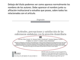 Debajo del título podemos ver como aparece normalmente los
nombres de los autores. Debe aparecer el nombre junto su
afiliación institucional o estudios que posee, sobre todos los
relacionados con el artículo.
 