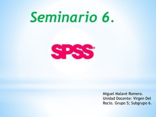 Seminario 6.
Miguel Malavé Romero.
Unidad Docente: Virgen Del
Rocío. Grupo 5; Subgrupo 6.
 