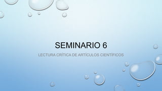 SEMINARIO 6
LECTURA CRÍTICA DE ARTÍCULOS CIENTÍFICOS
 