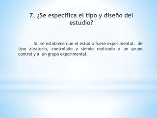 Si, se establece que el estudio fuese experimental, de
tipo aleatorio, controlado y siendo realizado a un grupo
control y a un grupo experimental.
 