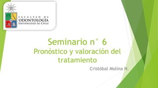 Seminario n° 6
Pronóstico y valoración del
tratamiento
Cristóbal Molina N.
 