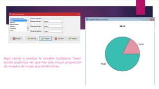 Aquí vamos a analizar la variable cualitativa “Sexo”
donde podemos ver que hay una mayor proporción
de muestra de mujer que de hombres.
 