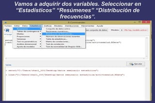 Vamos a adquirir dos variables. Seleccionar en
“Estadísticos” “Resúmenes” “Distribución de
frecuencias”.
 