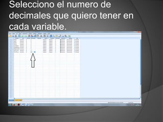 Selecciono el numero de
decimales que quiero tener en
cada variable.
 