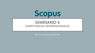 SEMINARIO 6
COMPETENCIAS INFORMACIONALES
Alumna: Isadora Vera Benito
 