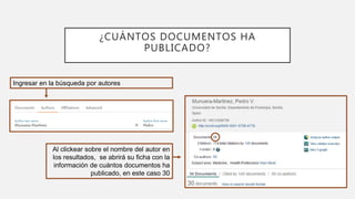¿CUÁNTOS DOCUMENTOS HA
PUBLICADO?
Ingresar en la búsqueda por autores
Al clickear sobre el nombre del autor en
los resultados, se abrirá su ficha con la
información de cuántos documentos ha
publicado, en este caso 30
 