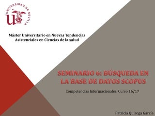 Máster Universitario en Nuevas Tendencias
Asistenciales en Ciencias de la salud
Competencias Informacionales. Curso 16/17
Patricia Quiroga García
 