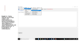 PASO 2. PARA
CREAR NUESTRA
TABLA DE
FRECUENCIAS,
SELECCIONAMOS
“ESTADÍSTICOS”-
”RESÚMENES”-
”DISTRIBUCIÓN DE
FRECUENCIAS” Y
ELEGIMOS 2
VARIABLES.
 