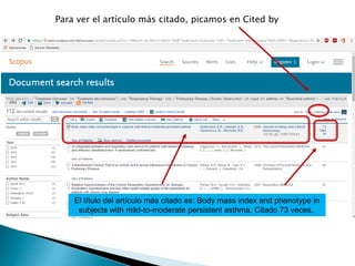 Para ver el artículo más citado, picamos en Cited by
El título del artículo más citado es: Body mass index and phenotype in
subjects with mild-to-moderate persistent asthma. Citado 73 veces..
 