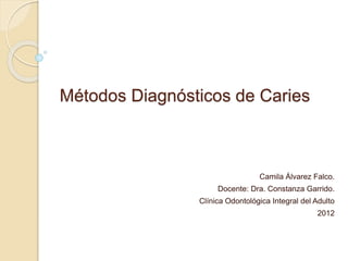 Métodos Diagnósticos de Caries
Camila Álvarez Falco.
Docente: Dra. Constanza Garrido.
Clínica Odontológica Integral del Adulto
2012
 