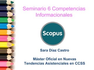 Sara Díaz Castro
Máster Oficial en Nuevas
Tendencias Asistenciales en CCSS
Seminario 6 Competencias
Informacionales
 