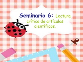 Seminario 6: Lectura
crítica de artículos
científicos.
 