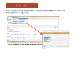 Quinto paso:
• Buscamos las tablas de frecuencias de los datos cuantitativos. Para ellos
seleccionamos lo siguiente:
 