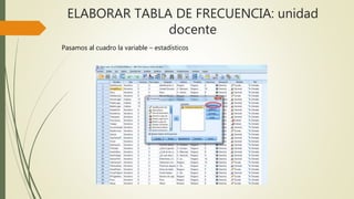 ELABORAR TABLA DE FRECUENCIA: unidad
docente
Pasamos al cuadro la variable – estadísticos
 