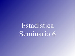 Estadística
Seminario 6
 