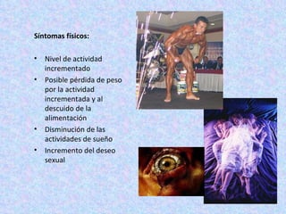 Síntomas físicos:  Nivel de actividad incrementado Posible pérdida de peso por la actividad incrementada y al descuido de la alimentación  Disminución de las actividades de sueño Incremento del deseo sexual  