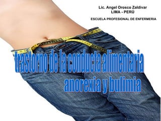 trastorno de la conducta alimentaria anorexia y bulimia Lic. Angel Orosco Zaldivar LIMA - PERÚ     ESCUELA PROFESIONAL DE  ENFERMERIA 