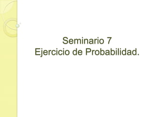 Seminario 7
Ejercicio de Probabilidad.
 