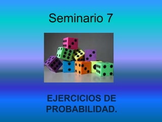 Seminario 7
EJERCICIOS DE
PROBABILIDAD.
 