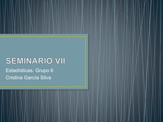 Estadísticas. Grupo 6 
Cristina García Silva 
 