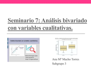 Seminario 7: Análisis bivariado
con variables cualitativas.
Ana Mª Macho Torres
Subgrupo 3
 