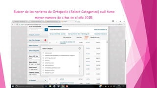 Buscar de las revistas de Ortopedia (Select Categories) cuál tiene
mayor numero de citas en el año 2015:
 