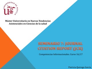 Máster Universitario en Nuevas Tendencias
Asistenciales en Ciencias de la salud
Patricia Quiroga García
Competencias Informacionales. Curso 16/17
 