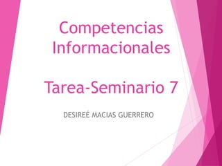 Competencias
Informacionales
Tarea-Seminario 7
DESIREÉ MACIAS GUERRERO
 