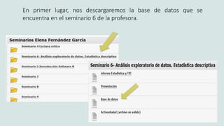 En primer lugar, nos descargaremos la base de datos que se
encuentra en el seminario 6 de la profesora.
 