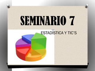 SEMINARIO 7
ESTADÍSTICA Y TIC’S
 