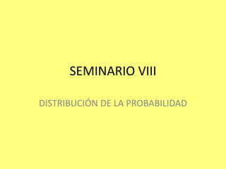 SEMINARIO VIII

DISTRIBUCIÓN DE LA PROBABILIDAD
 