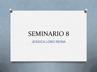 SEMINARIO 8
JESSICA LOBO REINA
 
