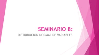 SEMINARIO 8:
DISTRIBUCIÓN NORMAL DE VARIABLES.
 