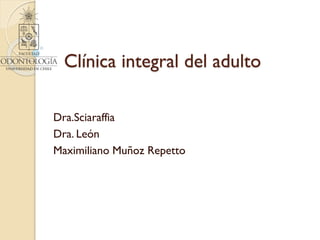 Clínica integral del adulto
Dra.Sciaraffia
Dra. León
Maximiliano Muñoz Repetto
 