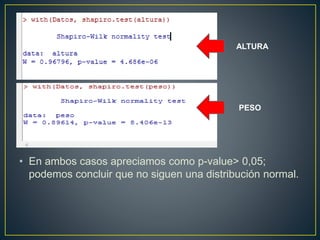 • En ambos casos apreciamos como p-value> 0,05;
podemos concluir que no siguen una distribución normal.
ALTURA
PESO
 