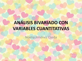 ANÁLISIS BIVARIADO CON
VARIABLES CUANTITATIVAS
Noelia Jiménez Ojeda
 