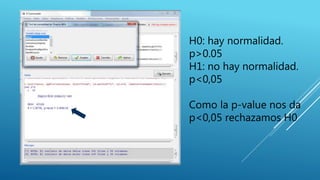 H0: hay normalidad.
p>0.05
H1: no hay normalidad.
p<0,05
Como la p-value nos da
p<0,05 rechazamos H0