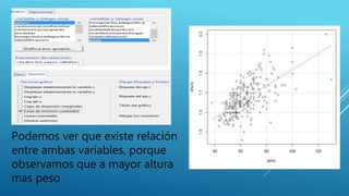 Podemos ver que existe relación
entre ambas variables, porque
observamos que a mayor altura
mas peso